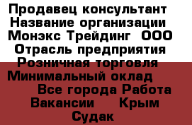 Продавец-консультант › Название организации ­ Монэкс Трейдинг, ООО › Отрасль предприятия ­ Розничная торговля › Минимальный оклад ­ 26 200 - Все города Работа » Вакансии   . Крым,Судак